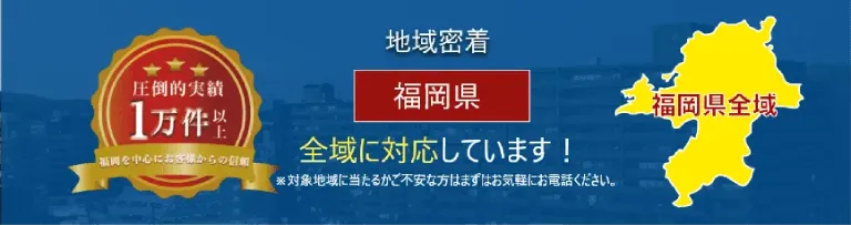 地域密着 福岡県全域に対応しています！