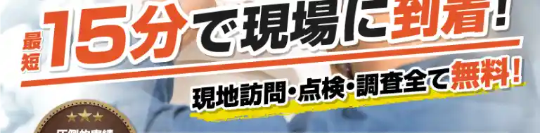最短15分で現場に到着 現地訪問・点検・調査全て無料! 最短15分で現場に到着 現地訪問・点検・調査全て無料!