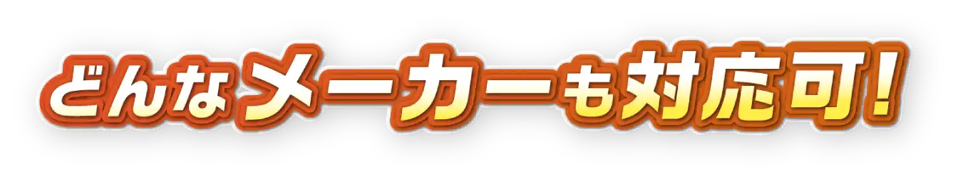 どんなメーカーも対応可！