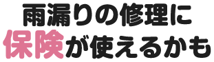 雨漏りの修理に保険が使えるかも