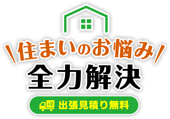 住まいのお悩み全力解決 出張見積り無料