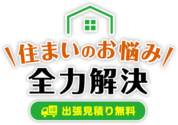 住まいのお悩み全力解決 出張見積り無料