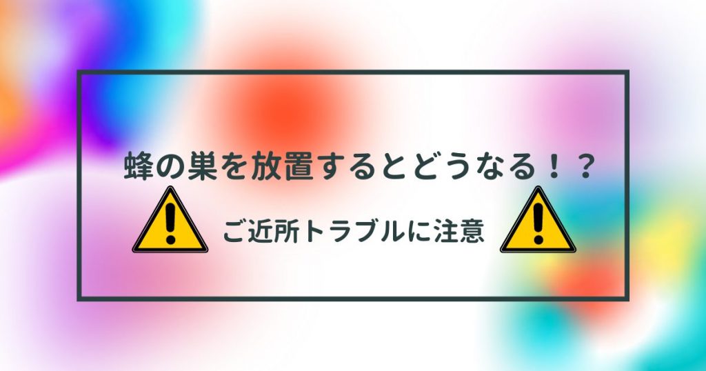 蜂の巣を放置するとどうなるの！？